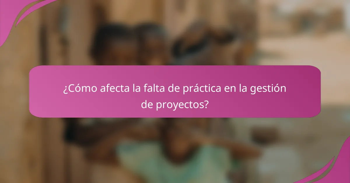 ¿Cómo afecta la falta de práctica en la gestión de proyectos?