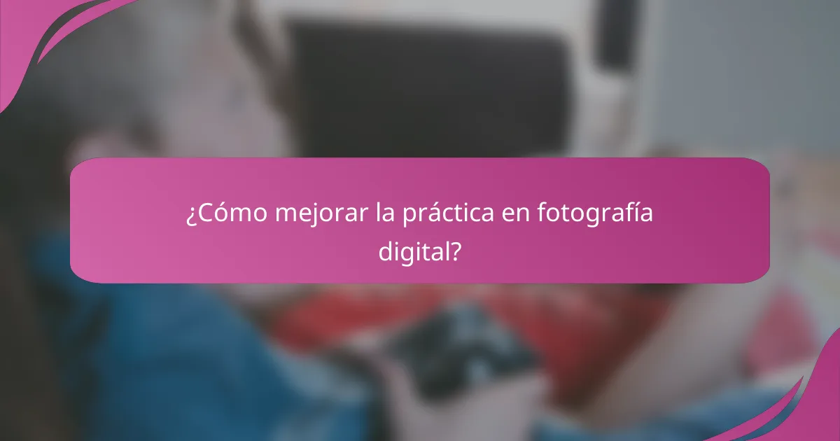 ¿Cómo mejorar la práctica en fotografía digital?