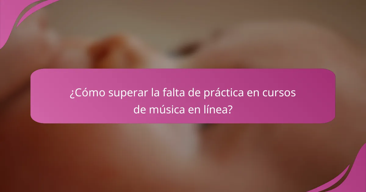 ¿Cómo superar la falta de práctica en cursos de música en línea?