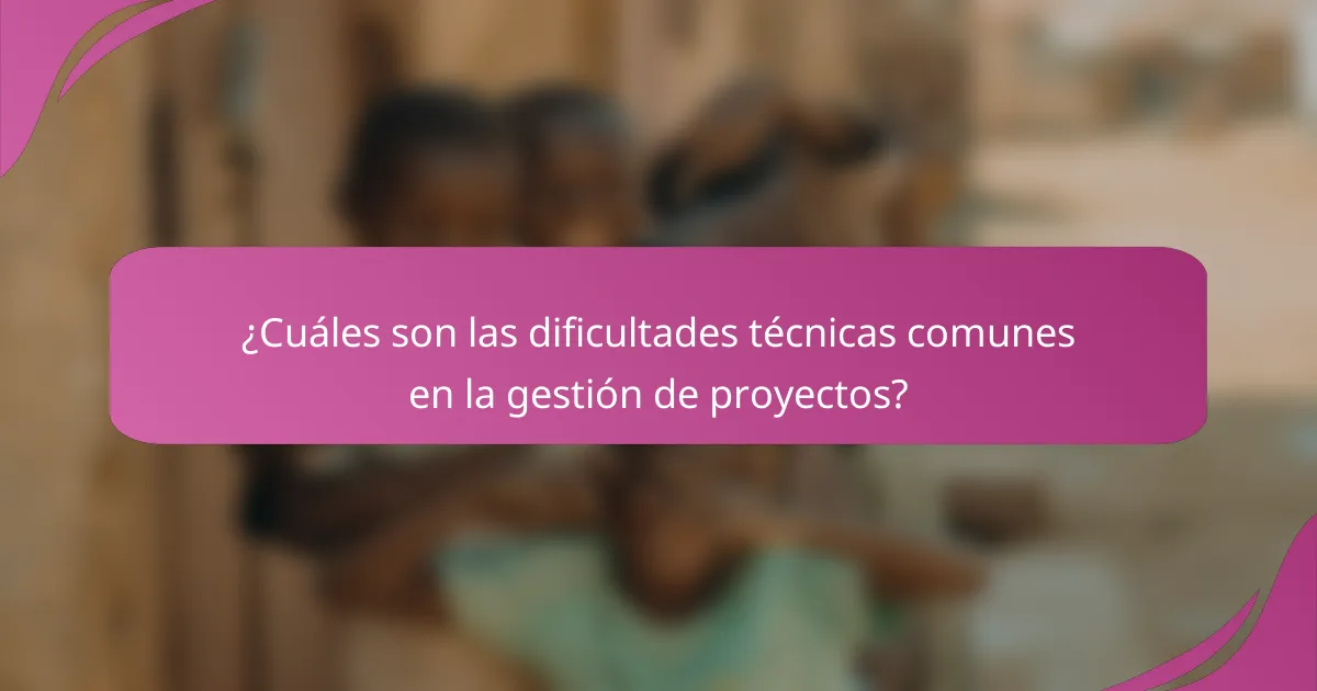 ¿Cuáles son las dificultades técnicas comunes en la gestión de proyectos?