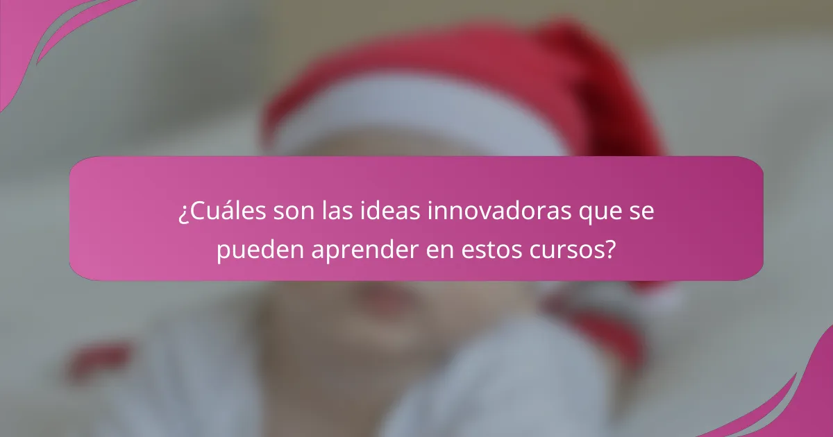 ¿Cuáles son las ideas innovadoras que se pueden aprender en estos cursos?