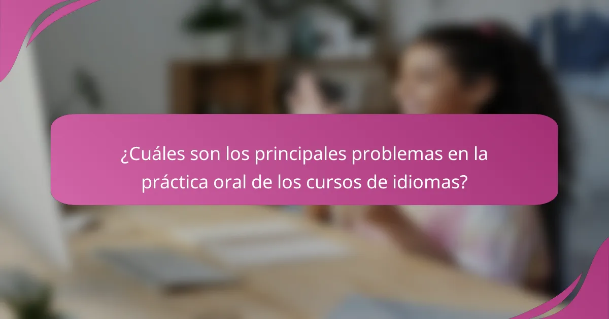 ¿Cuáles son los principales problemas en la práctica oral de los cursos de idiomas?