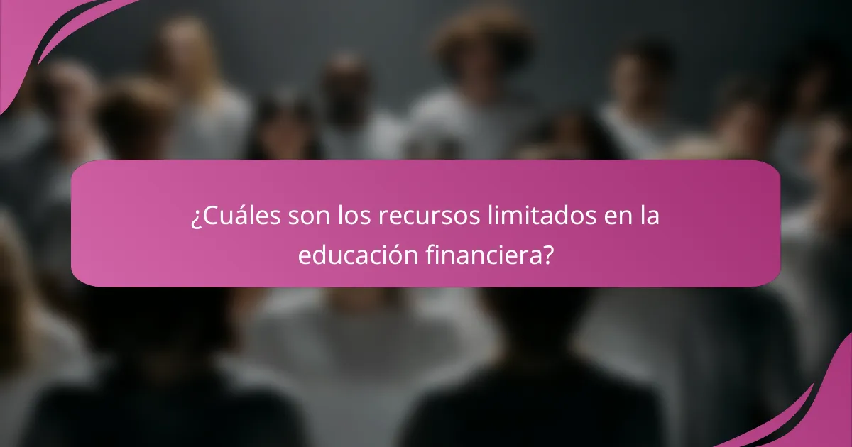 ¿Cuáles son los recursos limitados en la educación financiera?