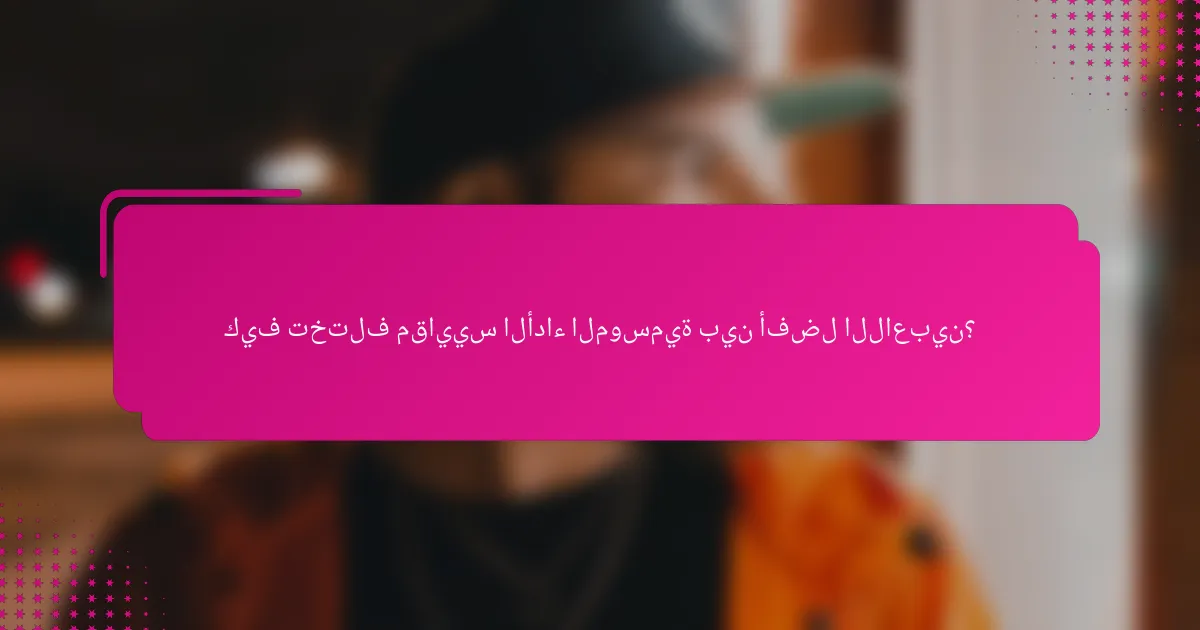 كيف تختلف مقاييس الأداء الموسمية بين أفضل اللاعبين؟