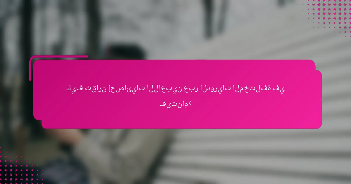 كيف تقارن إحصائيات اللاعبين عبر الدوريات المختلفة في فيتنام؟