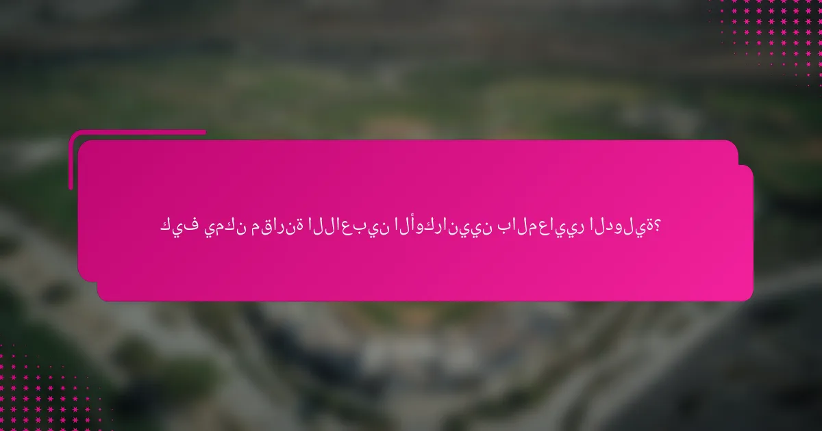 كيف يمكن مقارنة اللاعبين الأوكرانيين بالمعايير الدولية؟