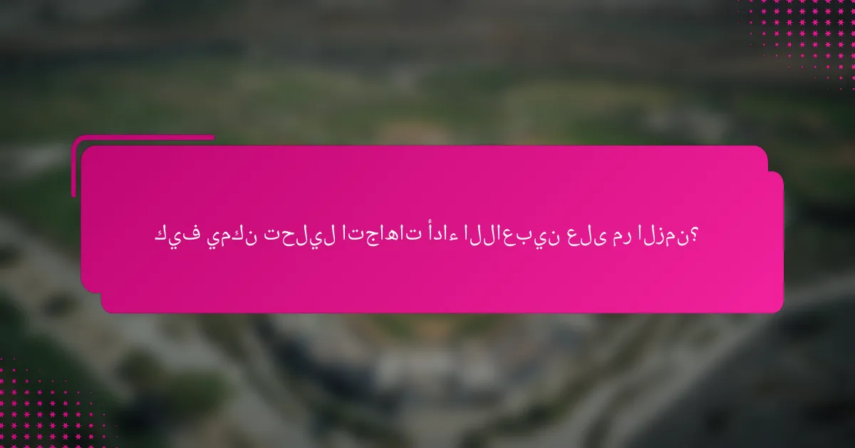 كيف يمكن تحليل اتجاهات أداء اللاعبين على مر الزمن؟