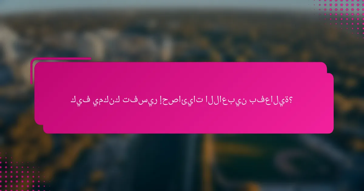 كيف يمكنك تفسير إحصائيات اللاعبين بفعالية؟