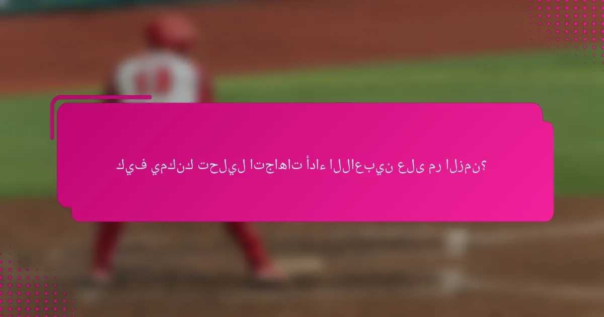 كيف يمكنك تحليل اتجاهات أداء اللاعبين على مر الزمن؟