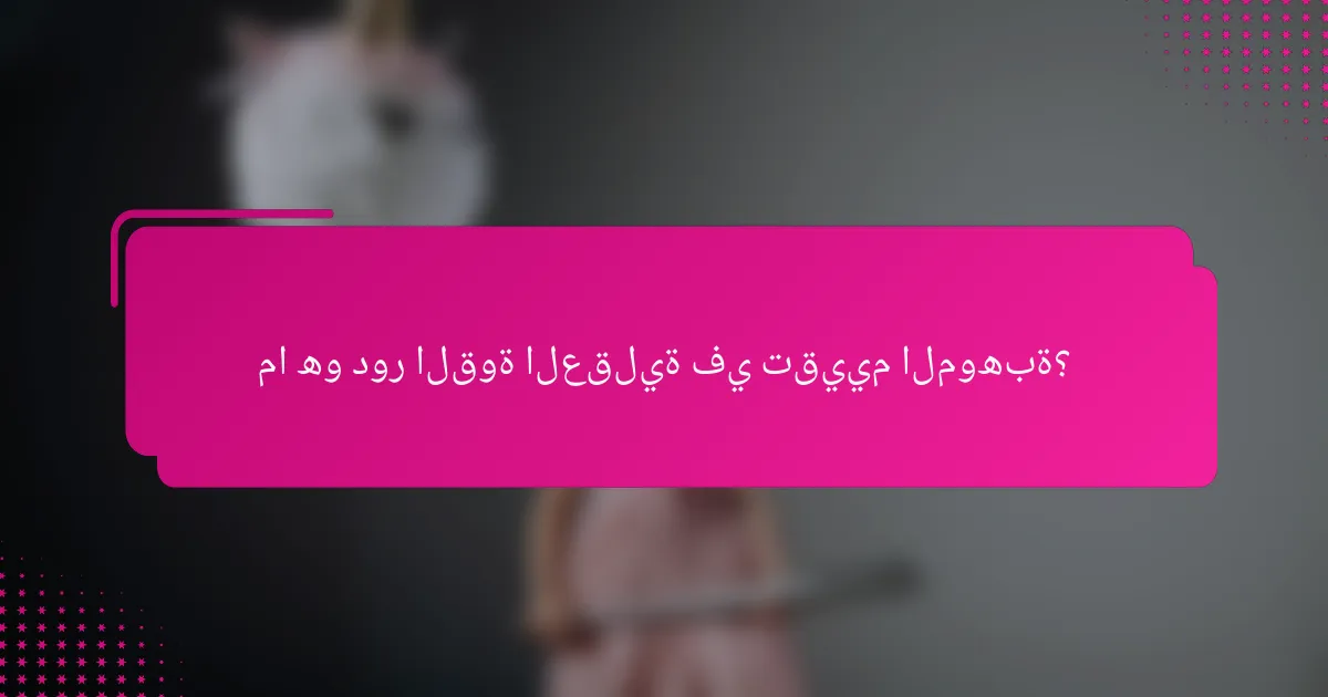 ما هو دور القوة العقلية في تقييم الموهبة؟