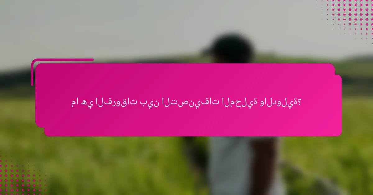 ما هي الفروقات بين التصنيفات المحلية والدولية؟