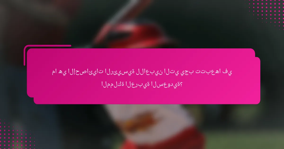 ما هي الإحصائيات الرئيسية للاعبين التي يجب تتبعها في المملكة العربية السعودية؟