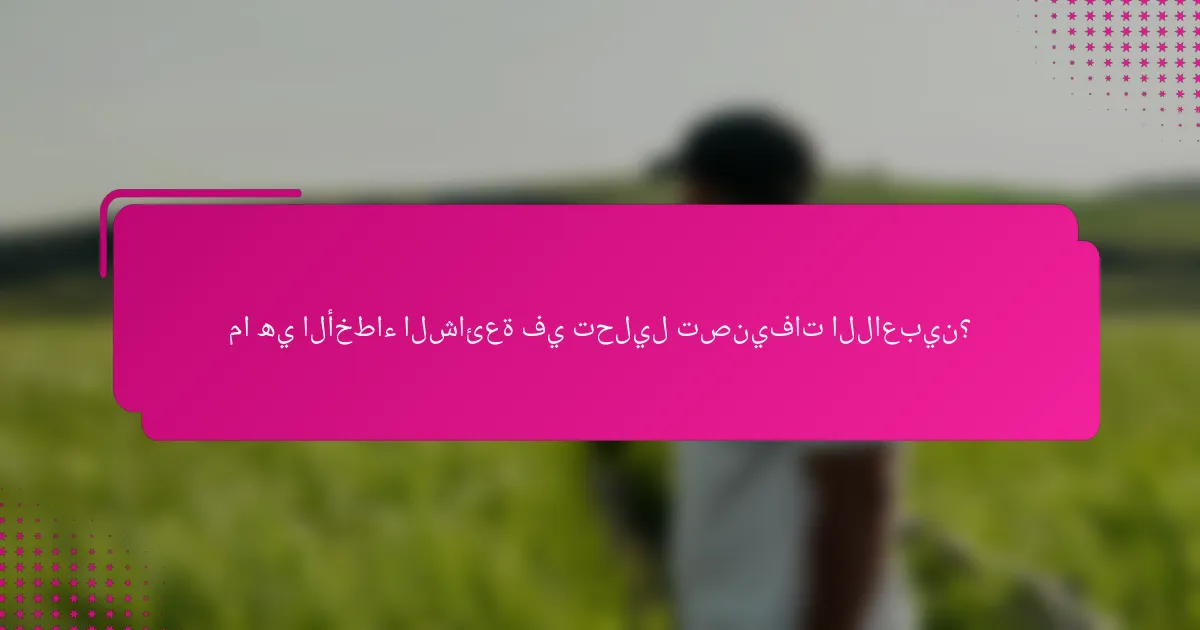 ما هي الأخطاء الشائعة في تحليل تصنيفات اللاعبين؟