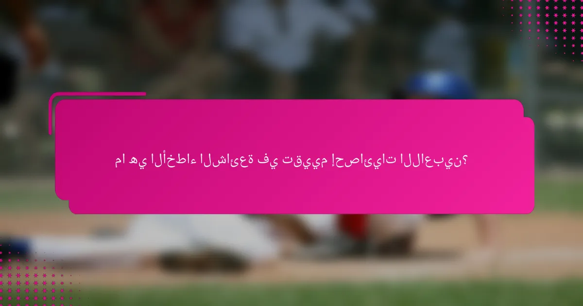 ما هي الأخطاء الشائعة في تقييم إحصائيات اللاعبين؟