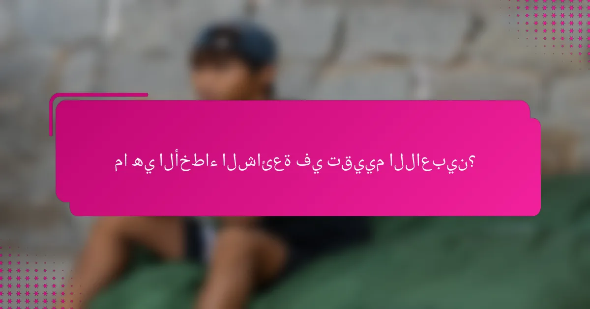 ما هي الأخطاء الشائعة في تقييم اللاعبين؟