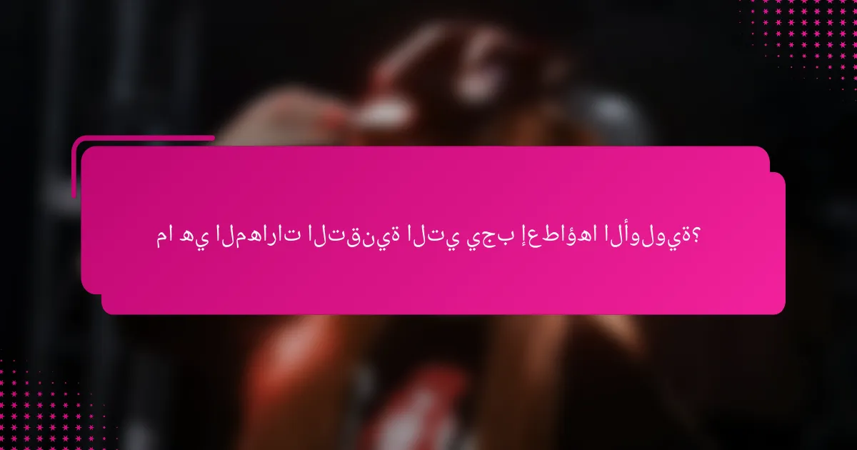 ما هي المهارات التقنية التي يجب إعطاؤها الأولوية؟