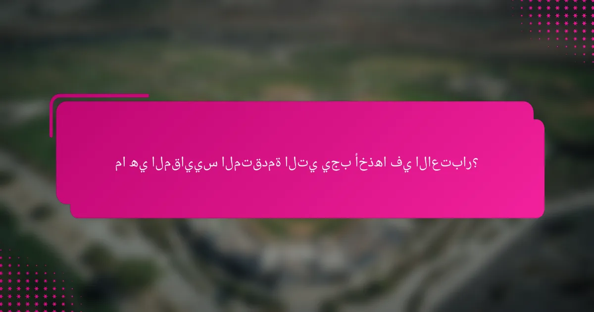 ما هي المقاييس المتقدمة التي يجب أخذها في الاعتبار؟