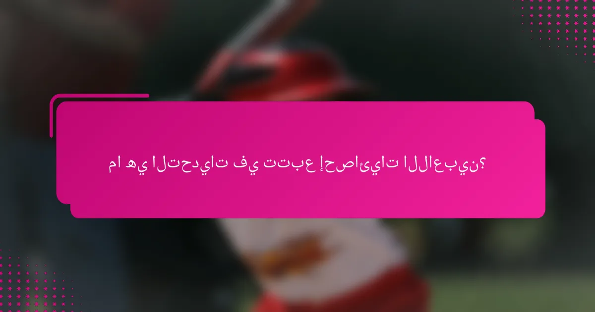 ما هي التحديات في تتبع إحصائيات اللاعبين؟