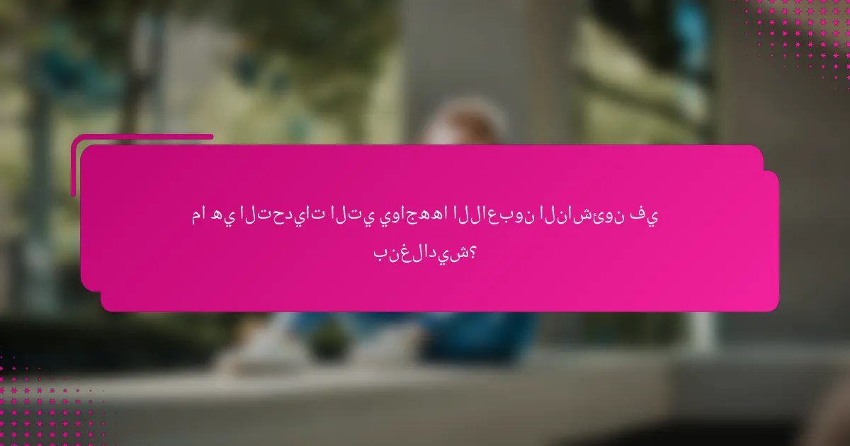 ما هي التحديات التي يواجهها اللاعبون الناشئون في بنغلاديش؟