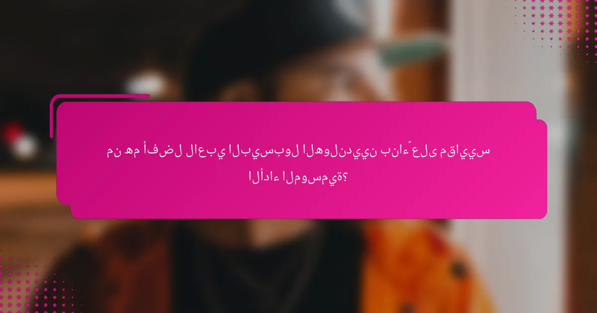 من هم أفضل لاعبي البيسبول الهولنديين بناءً على مقاييس الأداء الموسمية؟