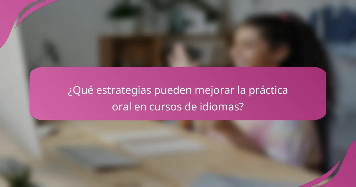 ¿Qué estrategias pueden mejorar la práctica oral en cursos de idiomas?