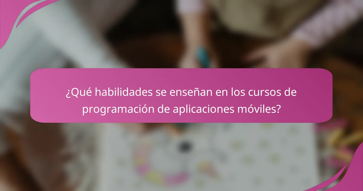 ¿Qué habilidades se enseñan en los cursos de programación de aplicaciones móviles?