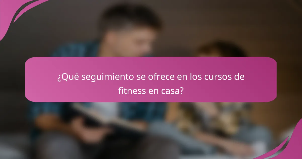 ¿Qué seguimiento se ofrece en los cursos de fitness en casa?