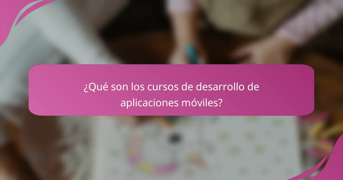 ¿Qué son los cursos de desarrollo de aplicaciones móviles?
