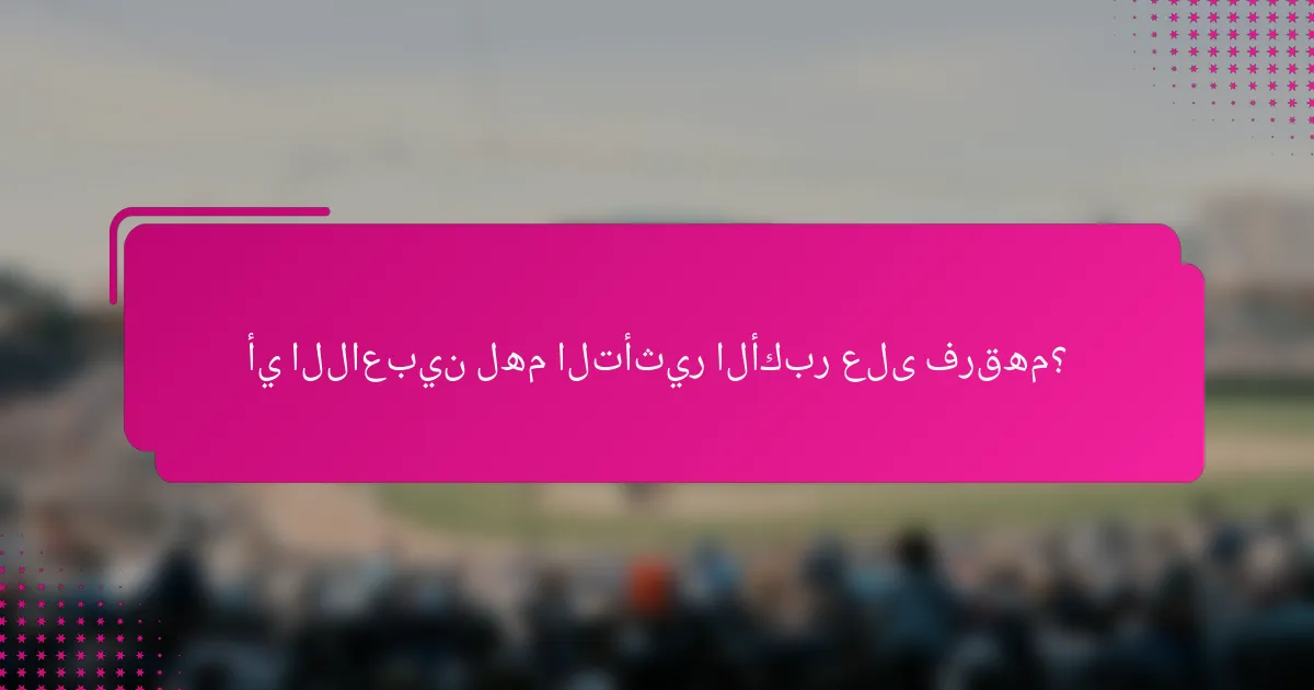 أي اللاعبين لهم التأثير الأكبر على فرقهم؟