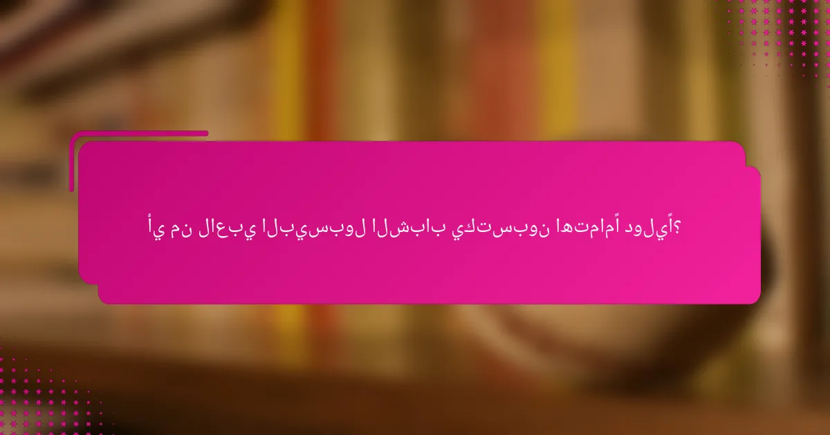 أي من لاعبي البيسبول الشباب يكتسبون اهتمامًا دوليًا؟